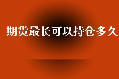 期货最长可以持仓多久_https://qh.lansai.wang_新股数据_第1张