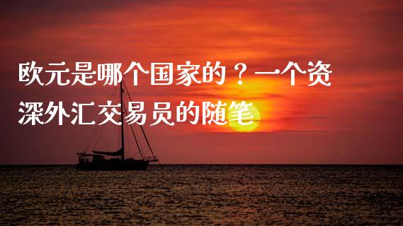 欧元是哪个国家的？一个资深外汇交易员的随笔_https://qh.lansai.wang_期货怎么玩_第1张