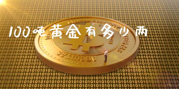 100吨黄金有多少两_https://qh.lansai.wang_股票新闻_第1张