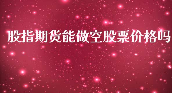 股指期货能做空股票价格吗_https://qh.lansai.wang_新股数据_第1张