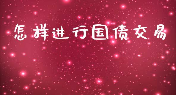 怎样进行国债交易_https://qh.lansai.wang_新股数据_第1张