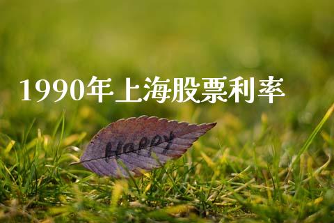 1990年上海股票利率_https://qh.lansai.wang_新股数据_第1张