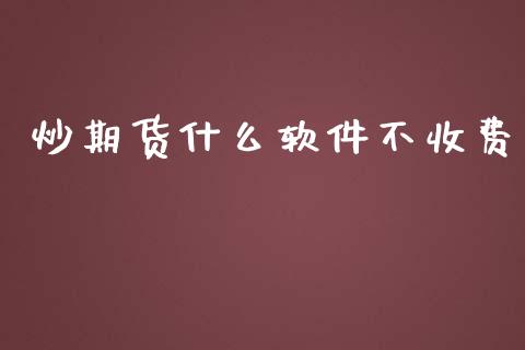 炒期货什么软件不收费_https://qh.lansai.wang_股票新闻_第1张