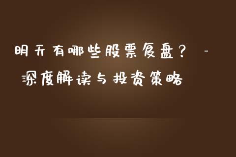 明天有哪些股票复盘？ - 深度解读与投资策略_https://qh.lansai.wang_股票新闻_第1张