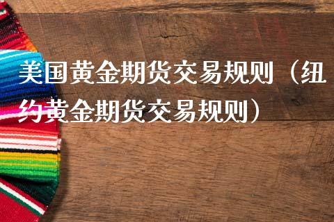 美国黄金期货交易规则（纽约黄金期货交易规则）_https://qh.lansai.wang_股票技术分析_第1张