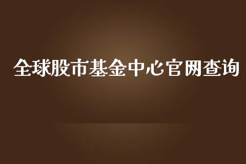 全球股市基金中心官网查询_https://qh.lansai.wang_期货理财_第1张