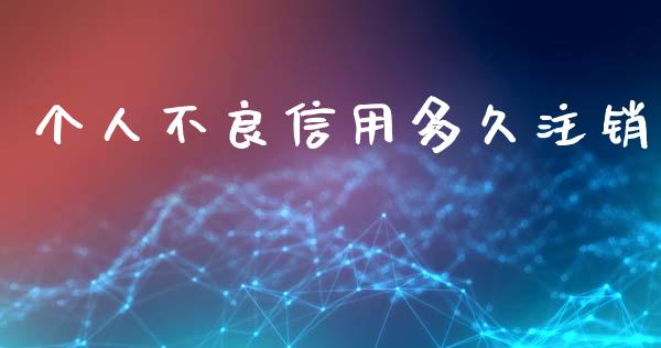 个人不良信用多久注销_https://qh.lansai.wang_期货理财_第1张