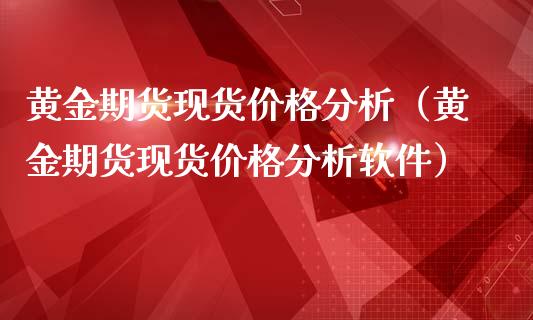黄金期货现货价格分析（黄金期货现货价格分析软件）_https://qh.lansai.wang_期货喊单_第1张