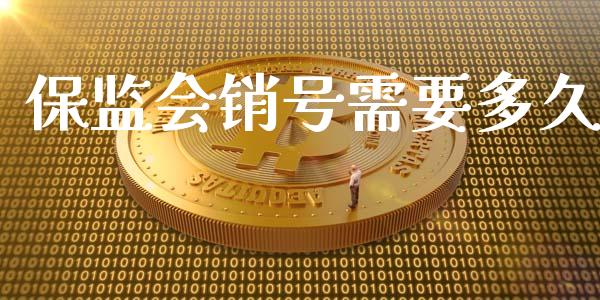 保监会销号需要多久_https://qh.lansai.wang_期货怎么玩_第1张