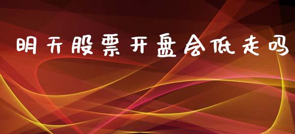 明天股票开盘会低走吗_https://qh.lansai.wang_新股数据_第1张