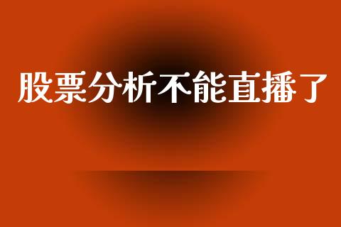 股票分析不能直播了_https://qh.lansai.wang_期货喊单_第1张