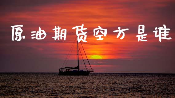 原油期货空方是谁_https://qh.lansai.wang_期货怎么玩_第1张