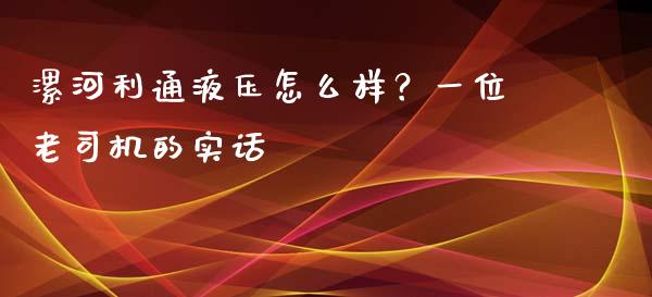 漯河利通液压怎么样？一位老司机的实话_https://qh.lansai.wang_股票新闻_第1张