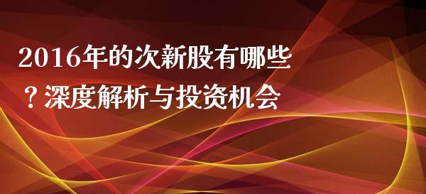 2016年的次新股有哪些？深度解析与投资机会_https://qh.lansai.wang_股票技术分析_第1张