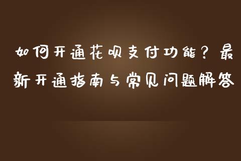 如何开通花呗支付功能?最新开通指南与常见问题解答_期货怎么玩_第1张_起点期货网 如何开通花呗支付功能?最新开通指南与常见问题解答_https://qh.lansai.wang_期货怎么玩_第1张