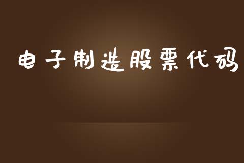 电子制造股票代码_https://qh.lansai.wang_期货理财_第1张