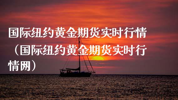 国际纽约黄金期货实时行情（国际纽约黄金期货实时行情网）_https://qh.lansai.wang_期货喊单_第1张