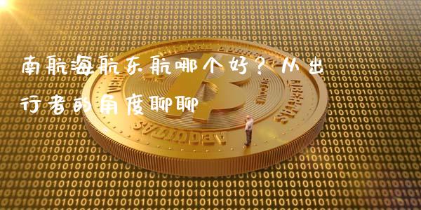 南航海航东航哪个好？从出行者的角度聊聊_https://qh.lansai.wang_期货理财_第1张
