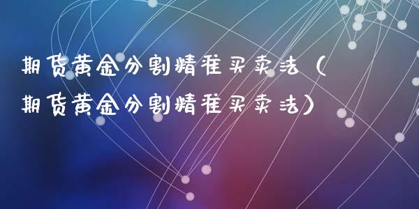 期货黄金分割精准买卖法（期货黄金分割精准买卖法）_https://qh.lansai.wang_期货理财_第1张
