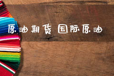 原油期货 国际原油_https://qh.lansai.wang_期货怎么玩_第1张