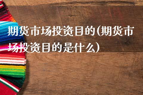 期货市场投资目的(期货市场投资目的是什么)_https://qh.lansai.wang_期货理财_第1张