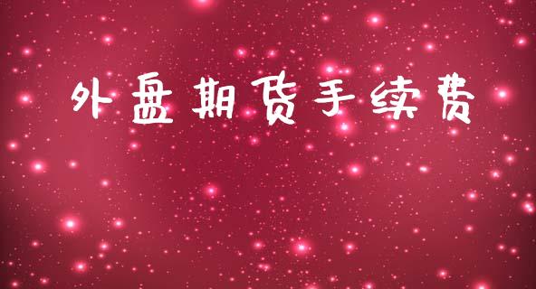 外盘期货手续费_https://qh.lansai.wang_期货喊单_第1张