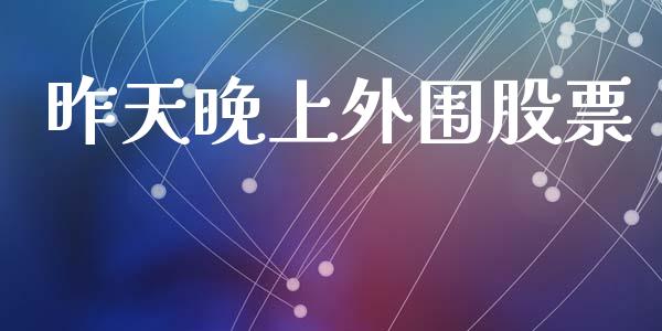 昨天晚上外围股票_https://qh.lansai.wang_期货喊单_第1张