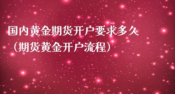 国内黄金期货开户要求多久（期货黄金开户流程）_https://qh.lansai.wang_期货喊单_第1张