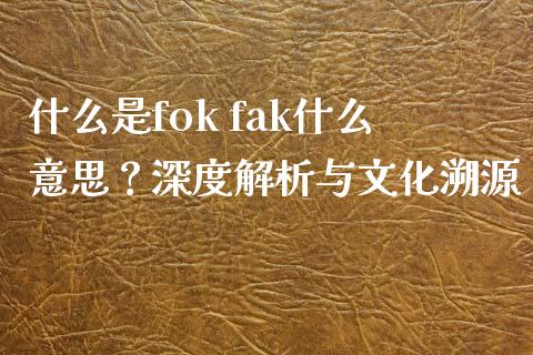 什么是fok fak什么意思？深度解析与文化溯源_https://qh.lansai.wang_期货理财_第1张