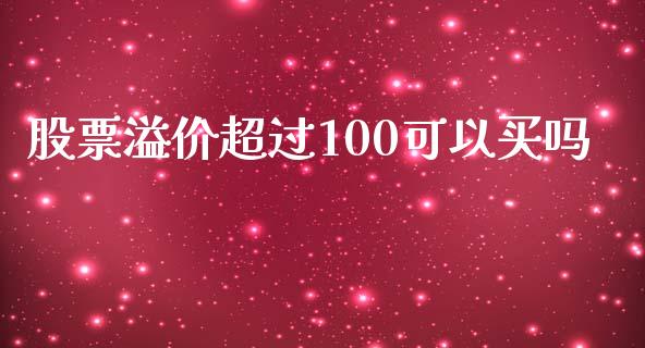 股票溢价超过100可以买吗_https://qh.lansai.wang_新股数据_第1张