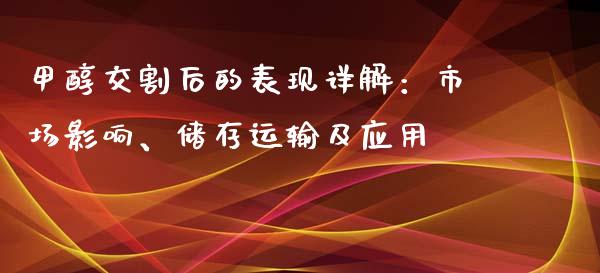 甲醇交割后的表现详解：市场影响、储存运输及应用_https://qh.lansai.wang_新股数据_第1张