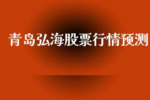 青岛弘海股票行情预测_https://qh.lansai.wang_新股数据_第1张