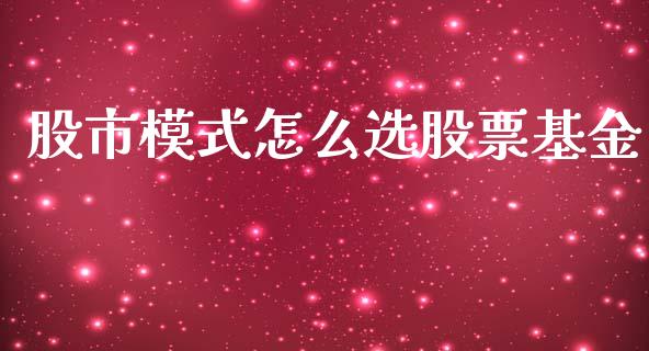 股市模式怎么选股票基金_https://qh.lansai.wang_期货理财_第1张