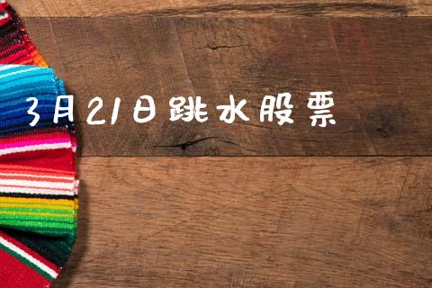 3月21日跳水股票_https://qh.lansai.wang_新股数据_第1张