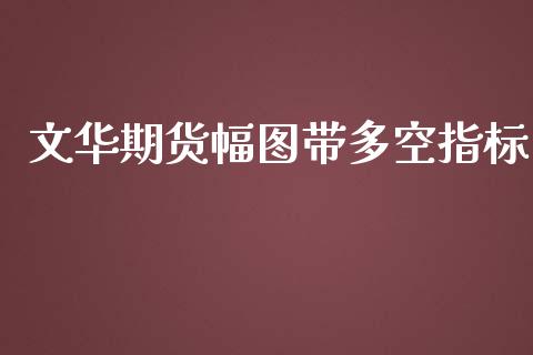 文华期货幅图带多空指标_https://qh.lansai.wang_股票新闻_第1张