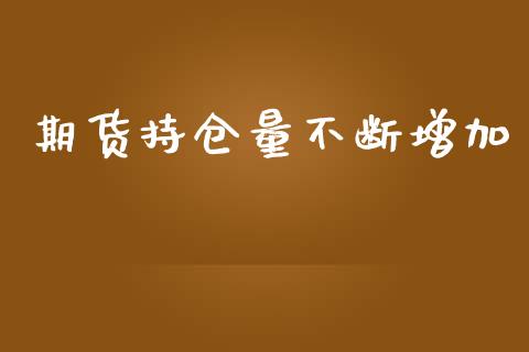 期货持仓量不断增加_https://qh.lansai.wang_期货喊单_第1张