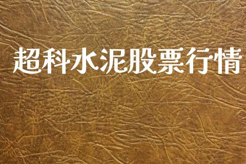 超科水泥股票行情_https://qh.lansai.wang_股票新闻_第1张