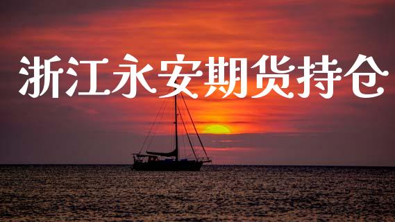 浙江永安期货持仓_https://qh.lansai.wang_股票新闻_第1张