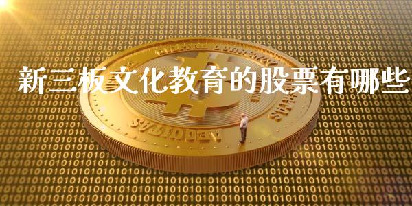 新三板文化教育的股票有哪些_https://qh.lansai.wang_期货怎么玩_第1张