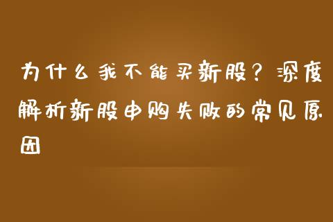 为什么我不能买新股？深度解析新股申购失败的常见原因_https://qh.lansai.wang_新股数据_第1张