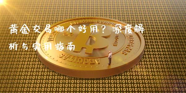 黄金交易哪个好用？深度解析与实用指南_https://qh.lansai.wang_期货喊单_第1张