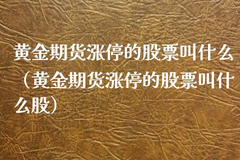 黄金期货涨停的股票叫什么（黄金期货涨停的股票叫什么股）_https://qh.lansai.wang_期货喊单_第1张