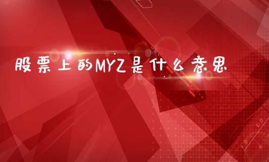股票上的MYZ是什么意思_https://qh.lansai.wang_期货理财_第1张