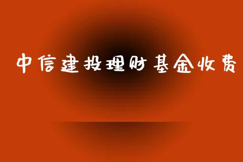 中信建投理财基金收费_https://qh.lansai.wang_期货理财_第1张