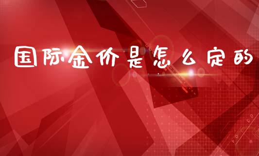 国际金价是怎么定的_https://qh.lansai.wang_新股数据_第1张