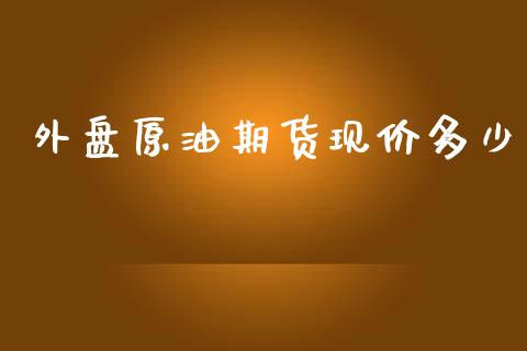 外盘原油期货现价多少_https://qh.lansai.wang_期货怎么玩_第1张