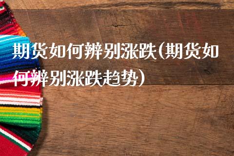 期货如何辨别涨跌(期货如何辨别涨跌趋势)_https://qh.lansai.wang_期货怎么玩_第1张