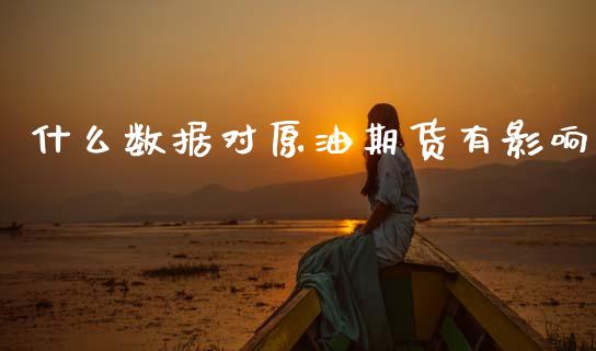 什么数据对原油期货有影响_https://qh.lansai.wang_期货怎么玩_第1张