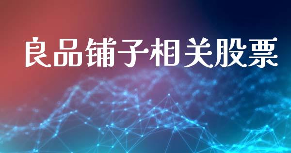 良品铺子相关股票_https://qh.lansai.wang_期货理财_第1张