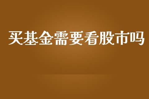 买基金需要看股市吗_https://qh.lansai.wang_期货理财_第1张